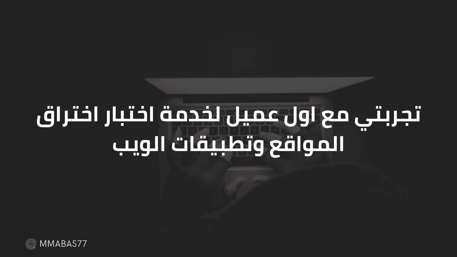 تجربتي مع اول عميل لخدمة اختبار اختراق المواقع وتطبيقات الويب