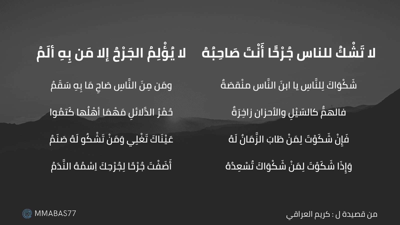 لا تَشْكُ للناس جُرْحًَا أَنْتَ صَاحِبُهُ .. لا يُؤْلِمُ الجَرْحُ إلا مَن بِهِ ألَمُ